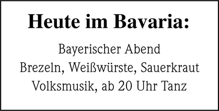 Heute im Bavaria: Bayerischer Abend Brezeln, Weißwürste, Sauerkraut Volksmusik, ab 20 Uhr Tanz